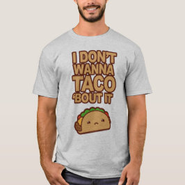 I don't wanna Taco 'bout it T Shirt