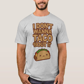 I don't wanna Taco 'bout it T Shirt