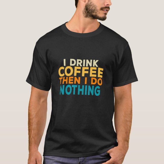 I Drink Coffee Then I Do Nothing Lazy Procrastinat T Shirt (Framsida)