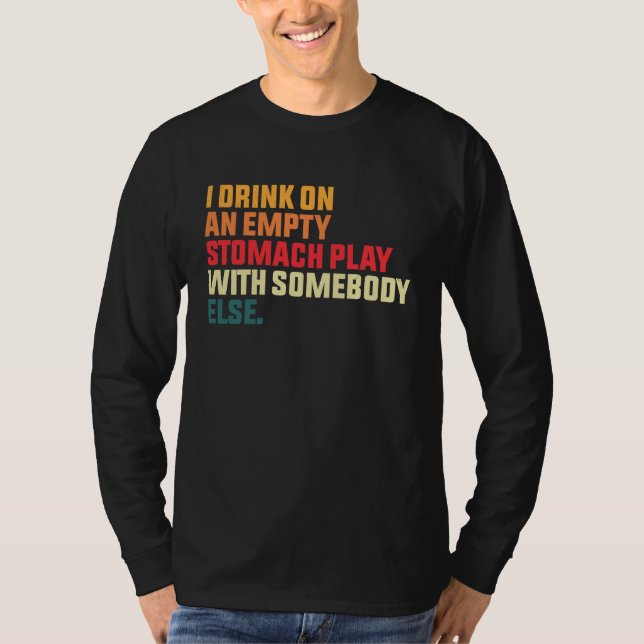 I Drink On An Empty Stomach Play With Somebody Els T Shirt (Framsida)