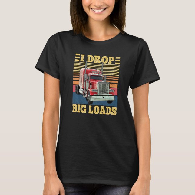I Drop Big Loads Funny Semi Truck Driver Lover Tru T Shirt (Framsida)