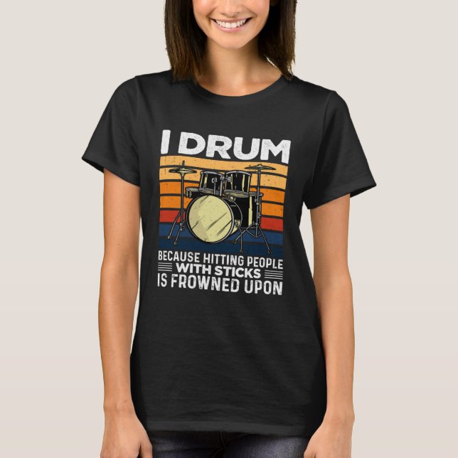 I Drum Because Hitting People With Sticks Is Frown T Shirt (Framsida)