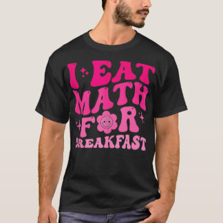 I Eat Math for Breakfast Teacher Studenter Math Cu T Shirt