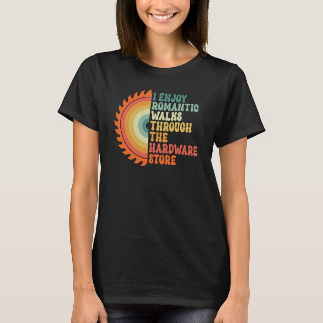 I Enjoy Romantic Walks Through The Hardware Store  T Shirt (Framsida)