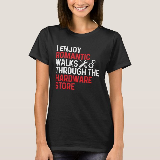 I Enjoy Romantic Walks Through The Hardware Store T Shirt (Framsida)