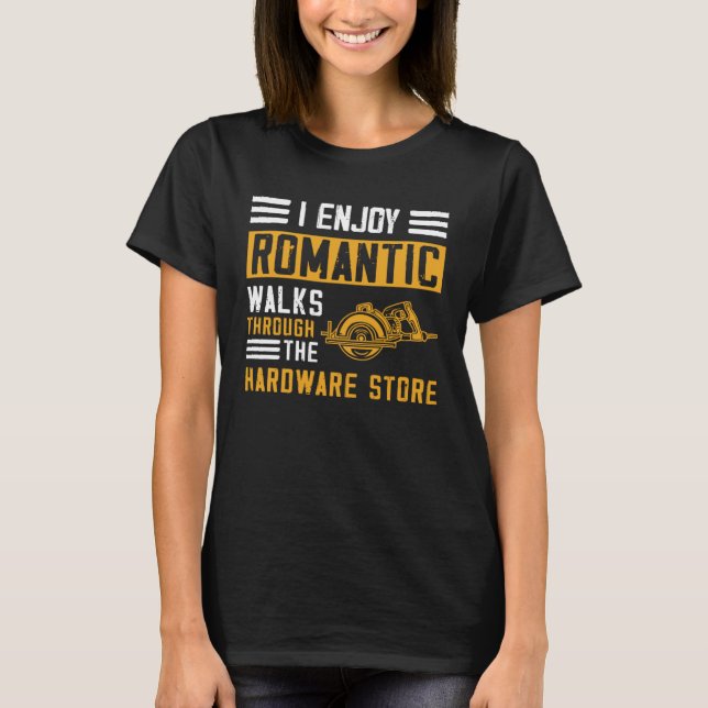 I Enjoy Romantic Walks Through the Hardware Store  T Shirt (Framsida)