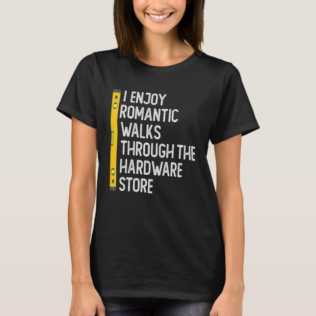 I Enjoy Romantic Walks Through The Hardware Store  T Shirt (Framsida)