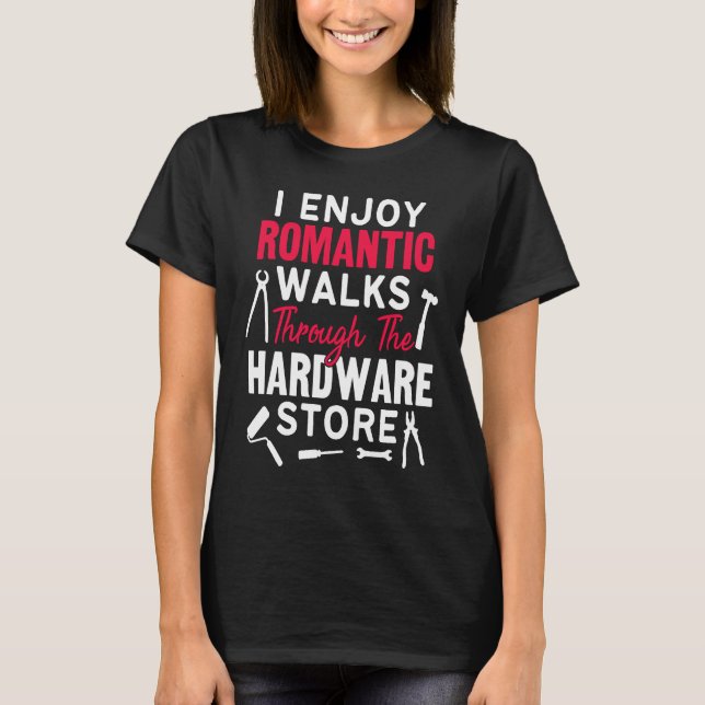 I Enjoy Romantic Walks Through The Hardware Store  T Shirt (Framsida)