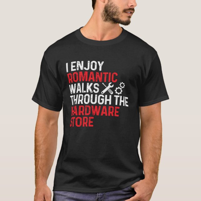 I Enjoy Romantic Walks Through The Hardware Store T Shirt (Framsida)