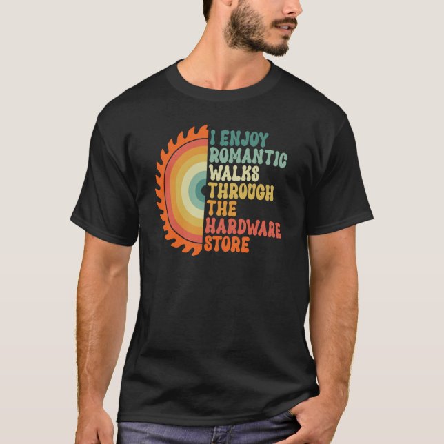 I Enjoy Romantic Walks Through The Hardware Store  T Shirt (Framsida)