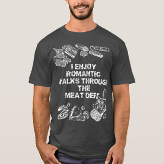 I Enjoy Romantic Walks Through The Meat Dept T Shirt