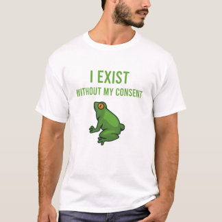 I Exist Without My Consent Frog Funny Meme Frog T Shirt