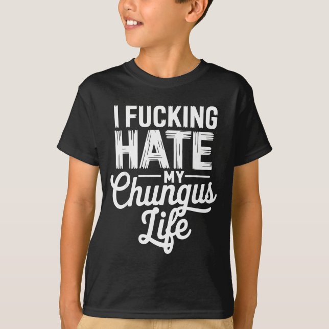 I Fcking Hate My Chungus Life Funny  T Shirt (Framsida)