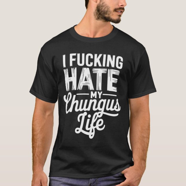 I Fcking Hate My Chungus Life Funny  T Shirt (Framsida)