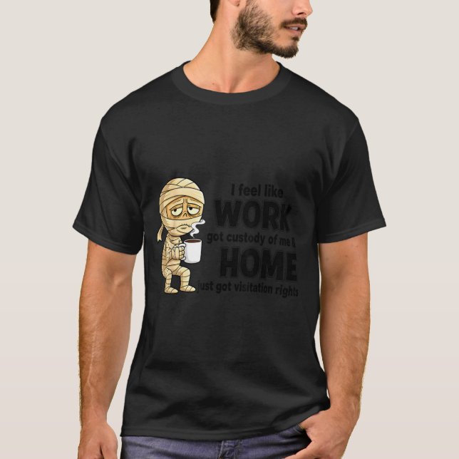 I Feel Like Work Got Custody Of Me Funny Work  T Shirt (Framsida)