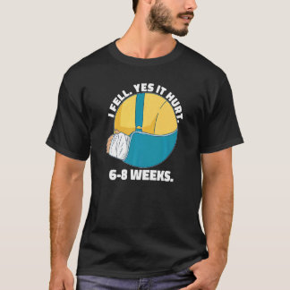 I Fell Yes It Hurt 6 8 Weeks  Arm Fracture T Shirt