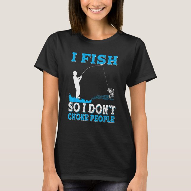 I Fish So I Don t Choke People  Fisherman Fishing T Shirt (Framsida)