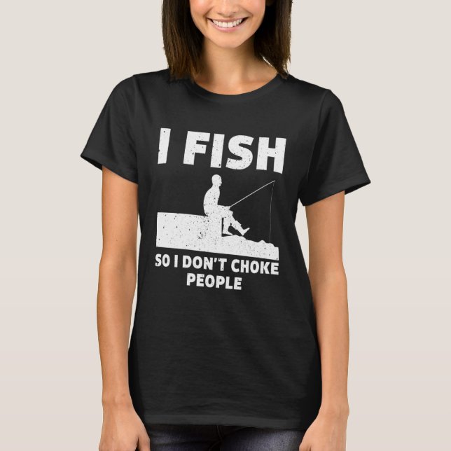 I Fish So I Don't Choke People Fishing Funny Sayin T Shirt (Framsida)