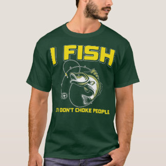 I fish So I DON'T CHOKE PEOPLE T Shirt