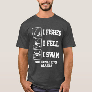 I Fished I Fell I Swam The Kenai River Alaska Funn T Shirt
