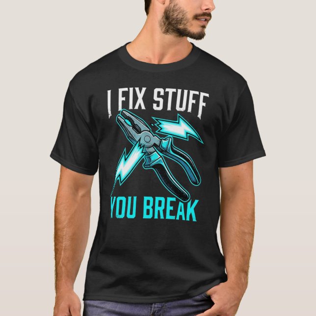 I Fix Stuff You Break Mechanic, Electrician Gift  T Shirt (Framsida)