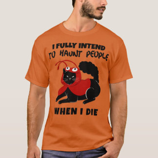 I fully intend to haunt people when I die T Shirt