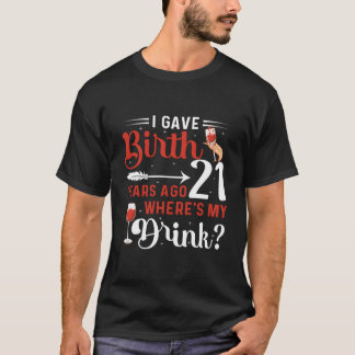 I Gave Birth 21 Years Ago Where'S My Drink 21 B-Da T Shirt