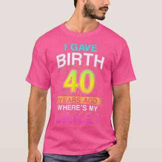 I Gave Birth 40 Years Ago 40th Birthday 1101  T Shirt