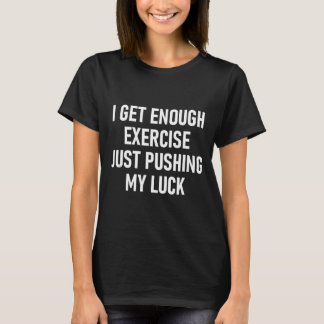 I Get Enough Exercise Just Pushing My Luck, Funny, T Shirt