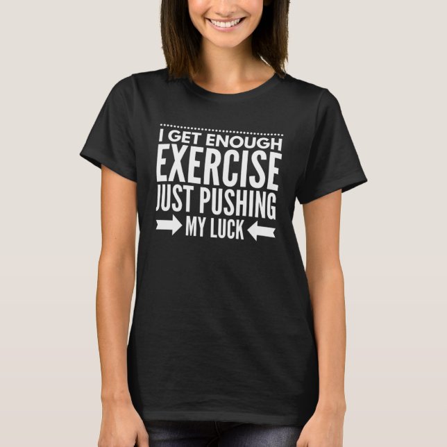 I Get Enough Exercise Just Pushing My Luck Workout T Shirt (Framsida)