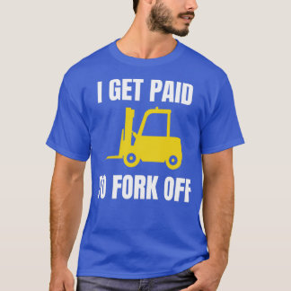 I Get Paid To Fork Off Forklift Operator T Shirt