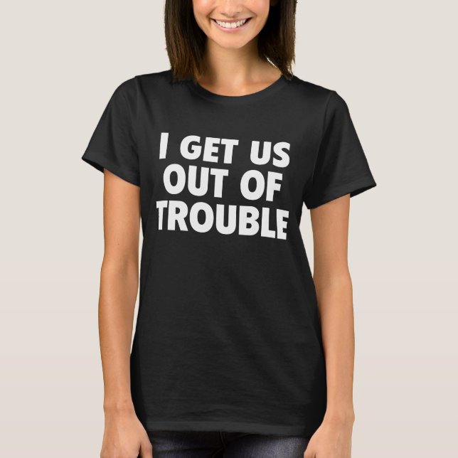 I Get Us Out Of Trouble Funny Women Men T Shirt (Framsida)