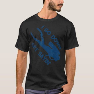 I Go Down Just Sayin' Scuba Diver Snorkeling Divin T Shirt