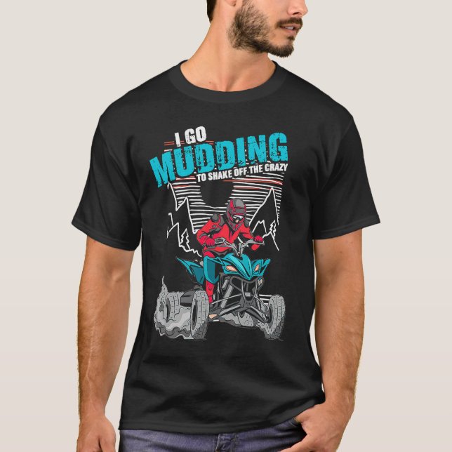 I Go Mudding To Shake Off The Crazy ATV Quad Racin T Shirt (Framsida)