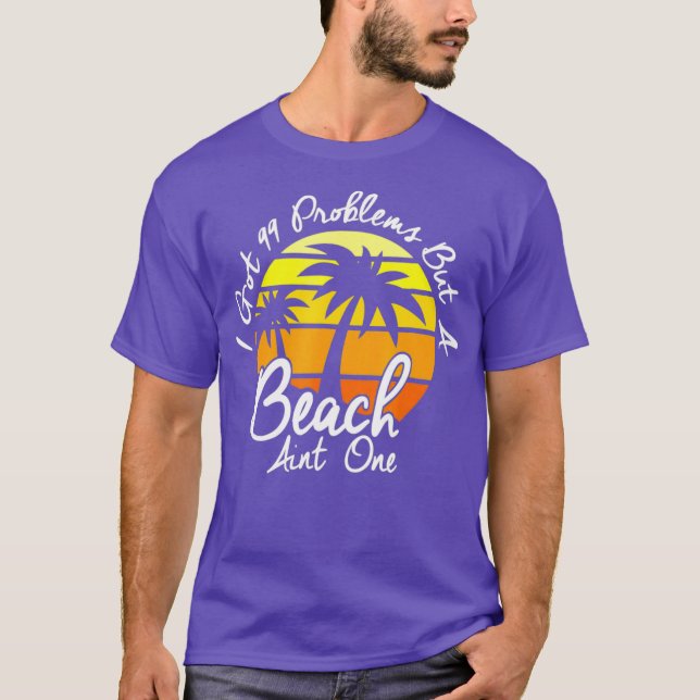 I Got 99 Problems But A Beach Aint One Tropical T Shirt (Framsida)