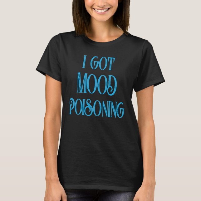 I Got Mood Poisoning Something I Hate T Shirt (Framsida)