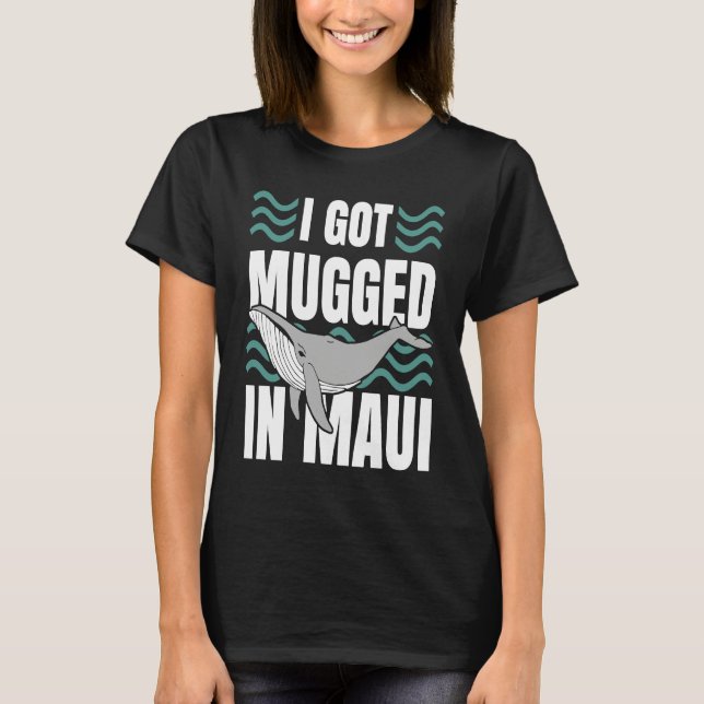 I Got Mugged In Maui Hawaii  Souvenir Whale Watchi T Shirt (Framsida)
