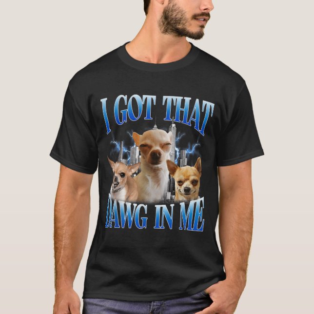 I Got That Dawg In Me Funny Dog Chihuahua Lovers M T Shirt (Framsida)