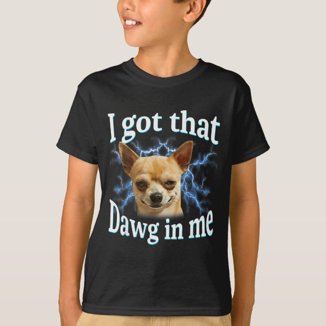 I Got That Dawg In Me Funny Dog Chihuahua Lovers M T Shirt (Framsida)