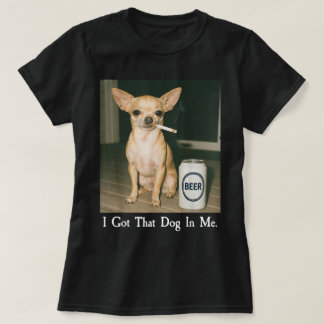 I Got That Dog in Me Funny Chihuahua Smoking Beer T Shirt