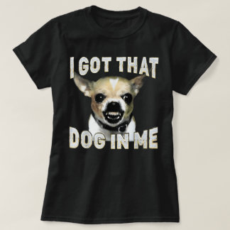 I Got That Dog in Me Funny Dog Chihuahua Lovers T Shirt