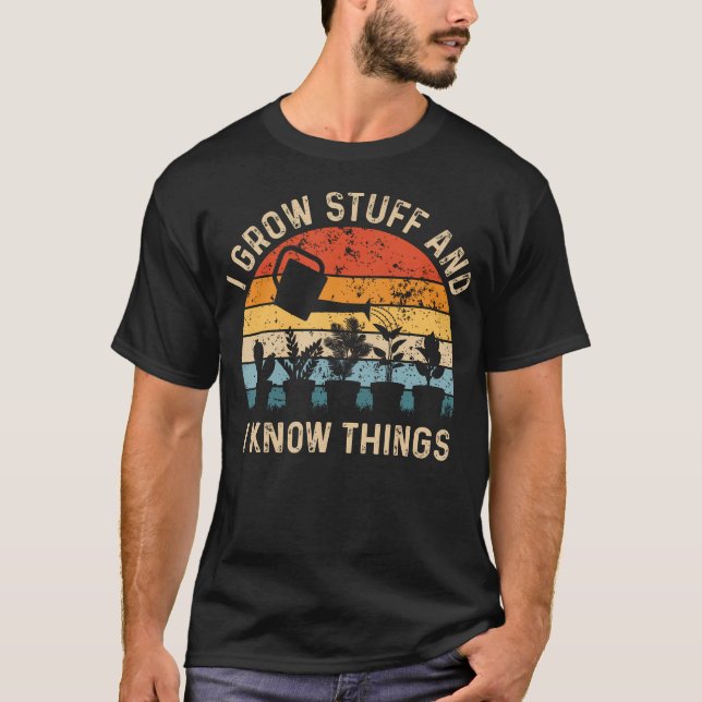 I Grow Stuff And I Know Things Funny Plants Lover T Shirt (Framsida)