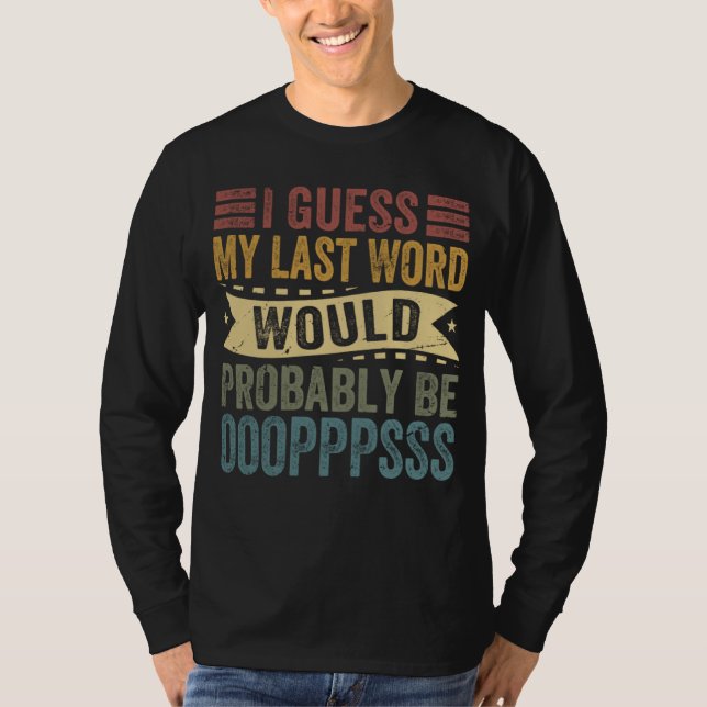 I Guess My Last Word Would Probably Be OOOPPPSSS T Shirt (Framsida)