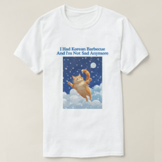 I Had Korean Barbecue And I'm Not Sad Anymore T Shirt