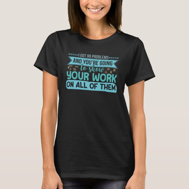 I Har 99 problem visar ditt arbetsmatematiklärarnu T Shirt (Framsida)