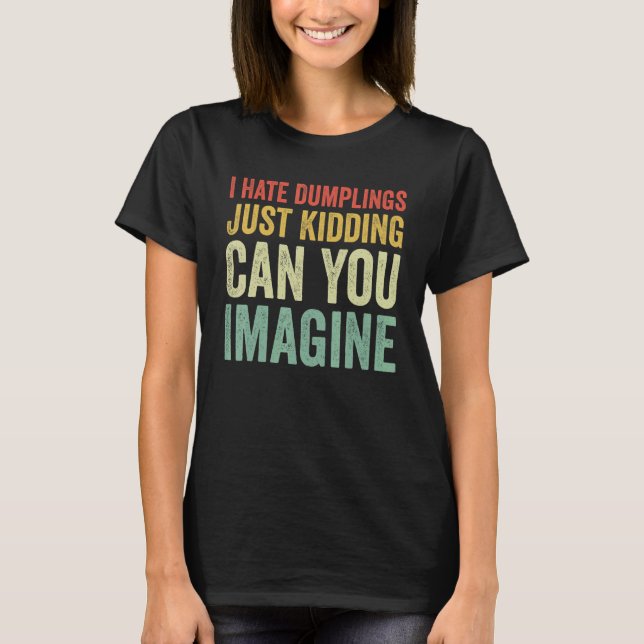I Hate Dumplings Just Kidding Can You Imagine Dump T Shirt (Framsida)