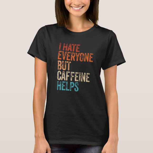 I Hate Everyone But Caffeine Helps Caffeine Coffee T Shirt (Framsida)
