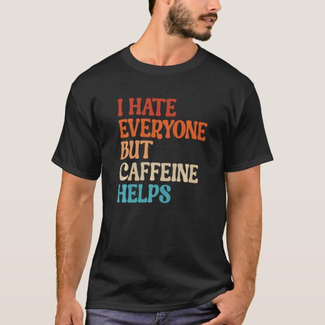 I Hate Everyone But Caffeine Helps Caffeine Coffee T Shirt (Framsida)