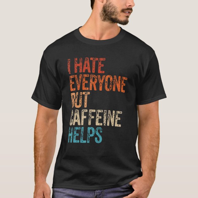 I Hate Everyone But Caffeine Helps Caffeine Coffee T Shirt (Framsida)