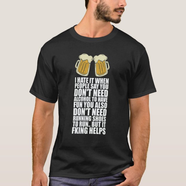 I Hate It When People Say You Dont Need Alcohol T Shirt (Framsida)